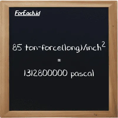 85 ton-force(long)/inch<sup>2</sup> is equivalent to 1312800000 pascal (85 LT f/in<sup>2</sup> is equivalent to 1312800000 Pa)
